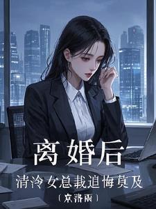 离婚后，清冷女总裁追悔莫及