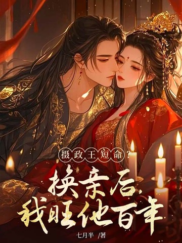 摄政王短命？换亲后，我旺他百年