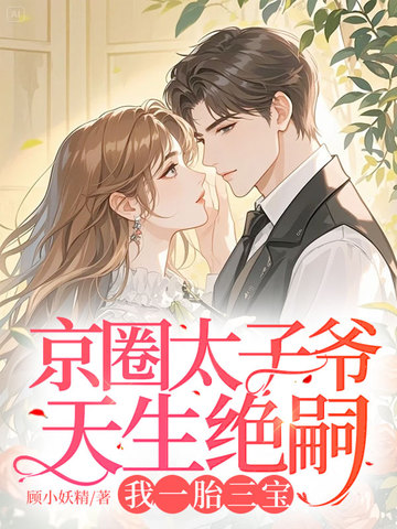 京圈太子爷天生绝嗣，我一胎三宝