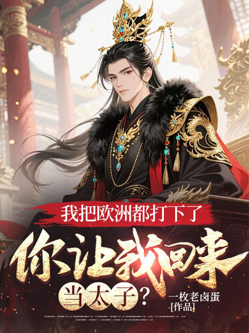 我把欧洲都打下了，你让我回来当太子？