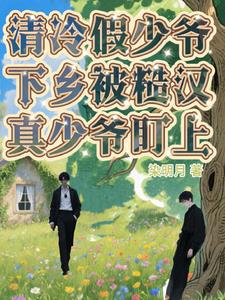 清冷假少爷下乡被糙汉真少爷盯上