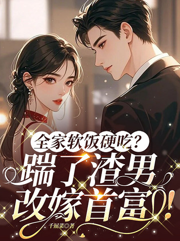 全家软饭硬吃？踹了渣男，改嫁首富！
