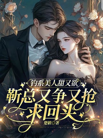 钓系美人甜又欲，靳总又争又抢求回头