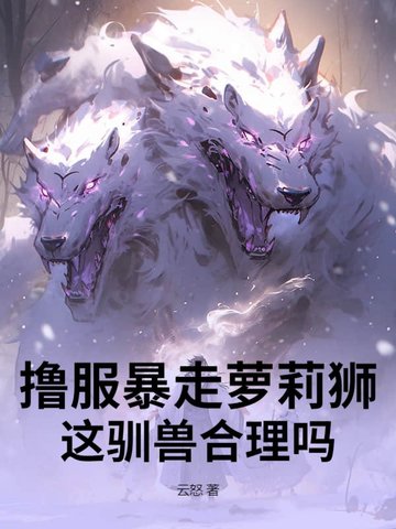 撸服暴走萝莉狮，这驯兽合理吗！