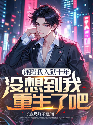 诬陷我入狱十年，没想到我重生了吧？