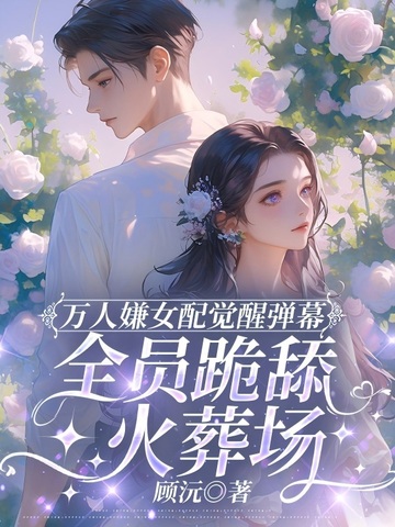 万人嫌女配觉醒弹幕，全员跪舔火葬场