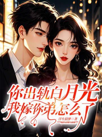 你出轨白月光，我嫁你弟怎么了