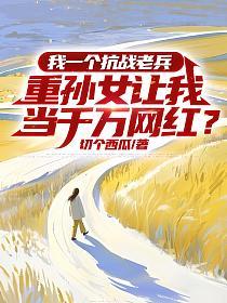 我一个抗战老兵，重孙女让我当千万网红？