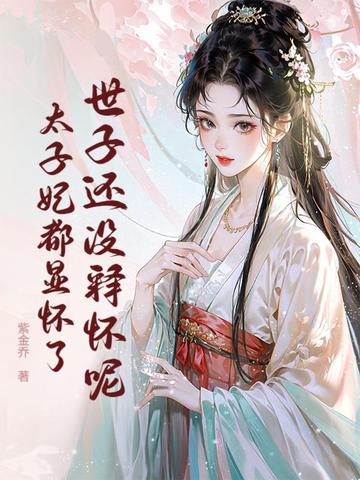 世子还没释怀呢，太子妃都显怀了