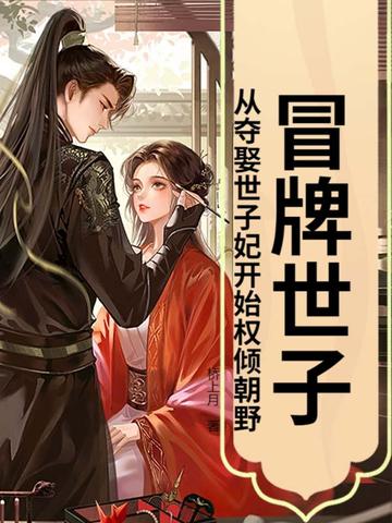 冒牌世子：从夺娶世子妃开始权倾朝野！