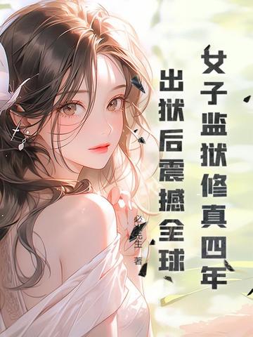 女子监狱修真四年，出狱后震撼全球！