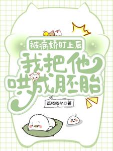 被病娇盯上后，我把他哄成胚胎