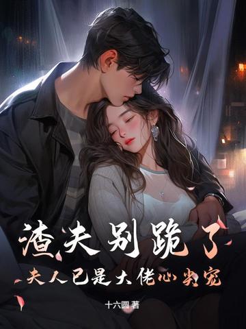 渣夫别跪了，夫人已是大佬心尖宠