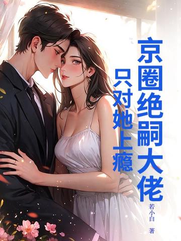 京圈绝嗣大佬，只对她上瘾