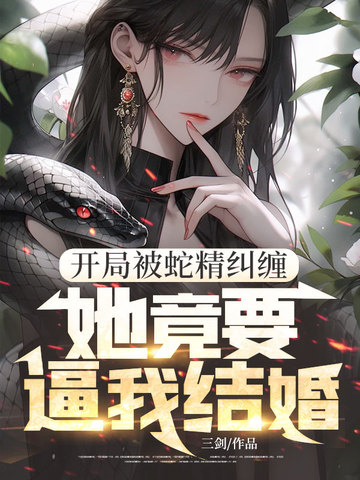 开局被蛇精纠缠，她竟要逼我结婚！