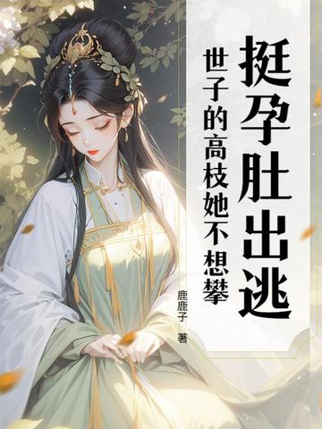 挺孕肚出逃，世子的高枝她不想攀