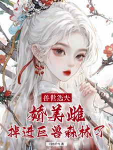 兽世选夫：娇美雌掉进巨兽森林了