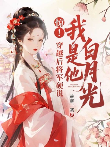 惊！穿越后将军硬说我是他白月光