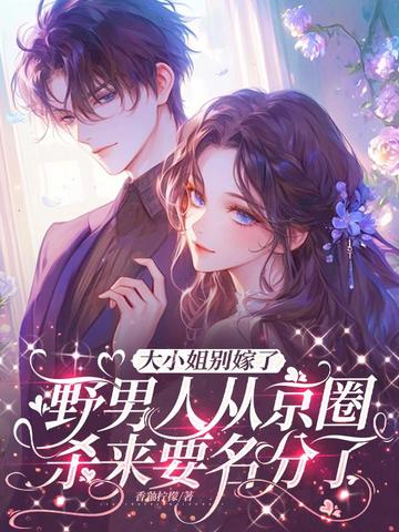 大小姐别嫁了，野男人从京圈杀来要名分