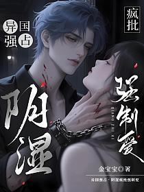 异国强占，阴湿疯批强制爱