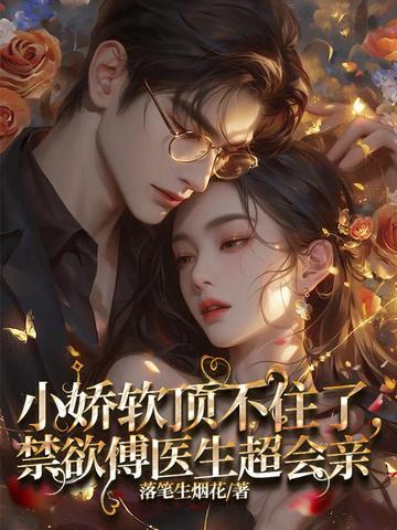 小娇软顶不住了，禁欲傅医生超会亲