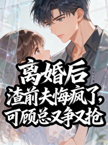 离婚后渣前夫悔疯了，可顾总又争又抢