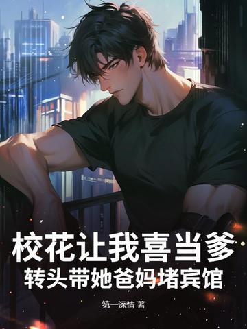 校花让我喜当爹？转头带她爸妈堵宾馆