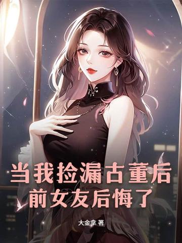 当我捡漏古董后，前女友后悔了