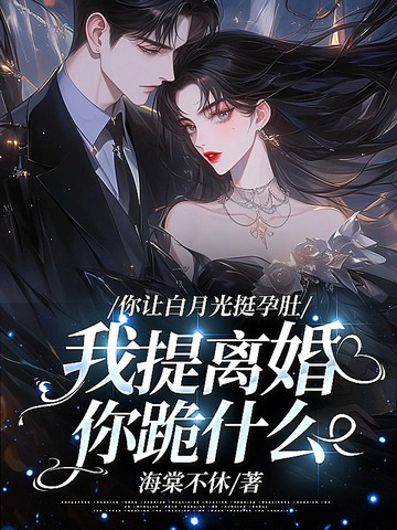 你让白月光挺孕肚，我提离婚你跪什么