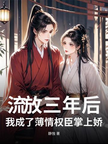 流放三年后，我成了薄情权臣掌上娇