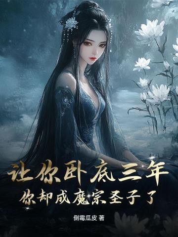 让你卧底三年，你却成魔宗圣子了？！