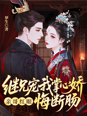 继兄宠我掌心娇，亲哥红眼悔断肠