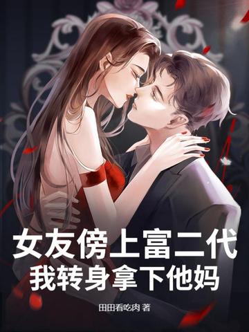 女友傍上富二代，我转身拿下他妈