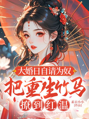 大婚日自请为奴，把重生竹马撩到红温