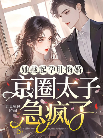 她藏起孕肚悔婚，京圈太子急疯了