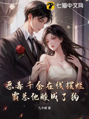 恶毒千金在线摆烂，霸总他酸成了狗