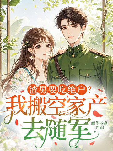 渣男要吃绝户？我搬空家产去随军