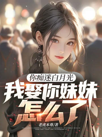 你痴迷白月光，我娶你妹妹怎么了