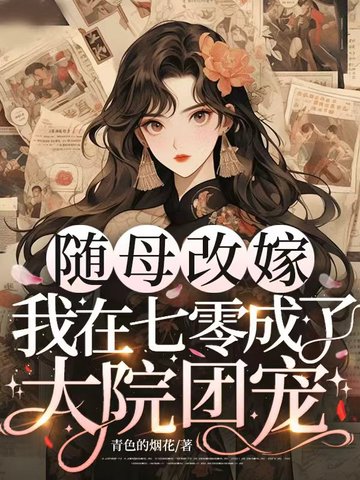 随母改嫁，我在七零成了大院团宠