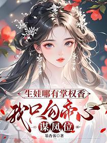 生娃哪有掌权香，我只勾帝心谋凤位