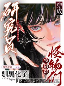 穿成研究员将阴湿怪物们驯黑化了