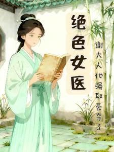 绝色女医，谢大人他强取豪夺了
