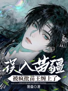 误入苗疆，被疯批苗王缠上了