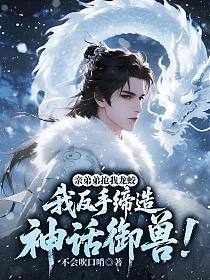 亲弟弟抢我龙蛟，我反手缔造神话御兽！