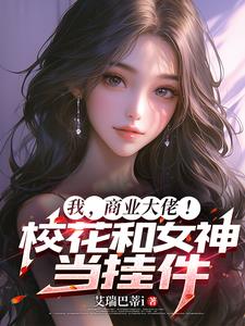 我，商业大佬！校花和女神当挂件