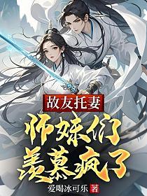故友托妻，师妹们羡慕疯了