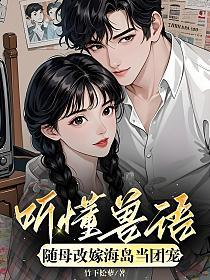 听懂兽语，随母改嫁海岛当团宠