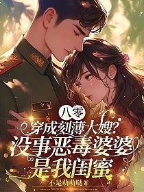 八零：穿成刻薄大嫂？没事恶毒婆婆是我闺蜜