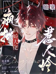 独宠：疯批病娇大佬惹人怜