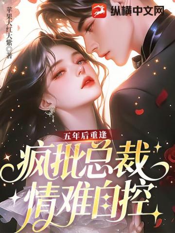 五年后重逢，疯批总裁情难自控